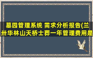 墓园管理系统 需求分析报告(兰卅华林山天桥士葬一年管理费用是多少)